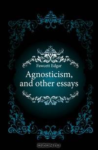 Agnosticism, and other essays