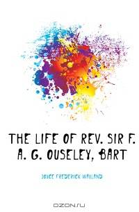 The life of Rev. Sir F. A. G. Ouseley, bart.