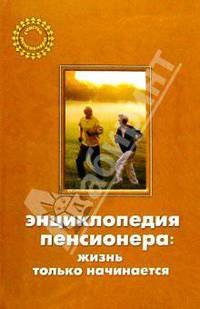 Энциклопедия пенсионера: жизнь только начинается