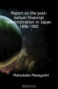 Report on the post-bellum financial administration in Japan 1896-1900