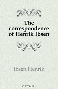 The correspondence of Henrik Ibsen