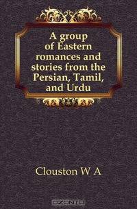 A group of Eastern romances and stories from the Persian, Tamil, and Urdu