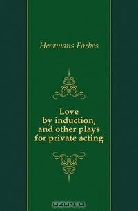 Love by induction, and other plays for private acting