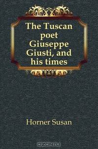 The Tuscan poet Giuseppe Giusti, and his times