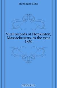 Vital records of Hopkinton, Massachusetts, to the year 1850