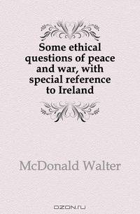 Some ethical questions of peace and war, with special reference to Ireland