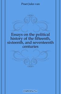 Essays on the political history of the fifteenth, sixteenth, and seventeenth centuries
