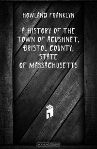 A history of the town of Acushnet, Bristol county, state of Massachusetts