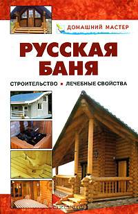 Русская баня. От строительства до лечебных свойств: Справочник - (Домашний мастер)
