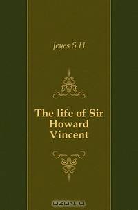 The life of Sir Howard Vincent