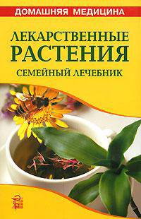 Лекарственные растения: cемейный лечебник: справочник.