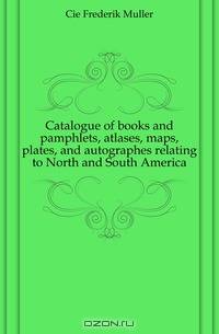 Catalogue of books and pamphlets, atlases, maps, plates, and autographes relating to North and South America