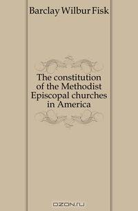 The constitution of the Methodist Episcopal churches in America