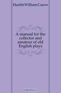 A manual for the collector and amateur of old English plays