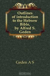 Outlines of introduction to the Hebrew Bible, by Alfred S. Geden
