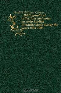 Bibliographical collections and notes on early English literature made during the years 1893-1903