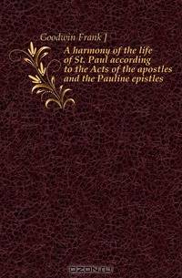 A harmony of the life of St. Paul according to the Acts of the apostles and the Pauline epistles