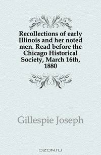 Recollections of early Illinois and her noted men. Read before the Chicago Historical Society, March 16th, 1880