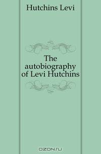 The autobiography of Levi Hutchins
