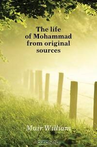 The life of Mohammad from original sources