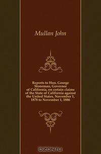 Reports to Hon. George Stoneman, Governor of California, on certain claims of the State of California against the United States, November 1, 1878 to November 1, 1886