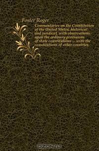 Commentaries on the Constitution of the United States, historical and juridical, with observations upon the ordinary provisions of state constitutions ... with the constitutions of other countries