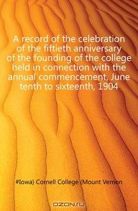 A record of the celebration of the fiftieth anniversary of the founding of the college held in connection with the annual commencement, June tenth to sixteenth, 1904