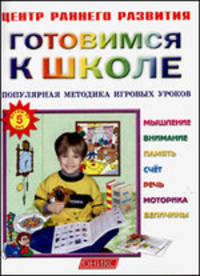 Готовимся к школе: Популярная методика игровых уроков: Мышление, внимание, память, счет речь, моторика, величины / Под ред. Горовой Л.А. - (Центр раннего развития)