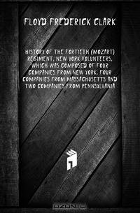 History of the Fortieth (Mozart) regiment, New York Volunteers, which was composed of four companies from New York, four companies from Massachusetts and two companies from Pennsylvania