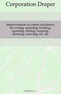 Improvements in cotton machinery for roving, spinning, twisting, spooling, reeling, warping, dressing, weaving, etc. etc