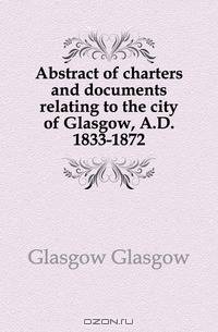 Abstract of charters and documents relating to the city of Glasgow, A.D. 1833-1872