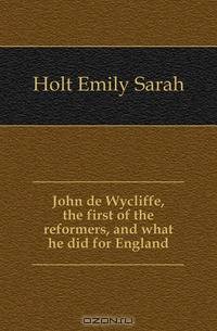 John de Wycliffe, the first of the reformers, and what he did for England