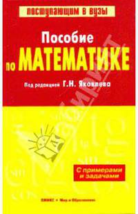 Пособие по математике: С примерами и задачами / Под ред. Г.Н. Яковлева. - 4-е изд. - (Поступающим в вузы)