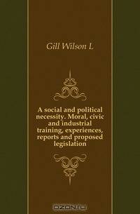 A social and political necessity. Moral, civic and industrial training, experiences, reports and proposed legislation
