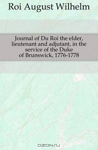 Journal of Du Roi the elder, lieutenant and adjutant, in the service of the Duke of Brunswick, 1776-1778