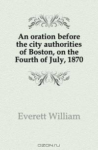 An oration before the city authorities of Boston, on the Fourth of July, 1870