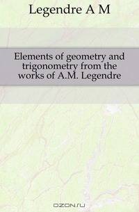Elements of geometry and trigonometry from the works of A.M. Legendre