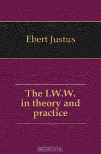 The I.W.W. in theory and practice