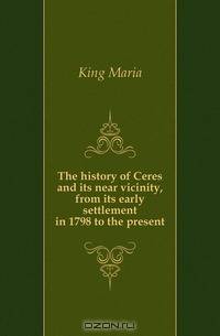 The history of Ceres and its near vicinity, from its early settlement in 1798 to the present