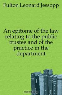 An epitome of the law relating to the public trustee and of the practice in the department