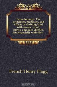 Farm drainage. The principles, processes, and effects of draining land with stones, wood, plows, and open ditches, and especially with tiles