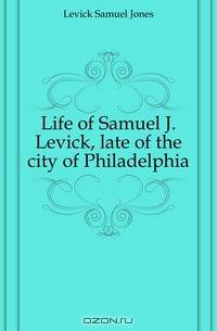 Life of Samuel J. Levick, late of the city of Philadelphia