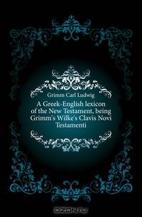A Greek-English lexicon of the New Testament, being Grimm