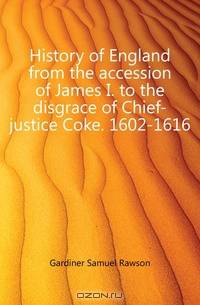 History of England from the accession of James I. to the disgrace of Chief-justice Coke. 1602-1616