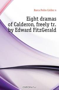 Eight dramas of Calderon, freely tr. by Edward FitzGerald