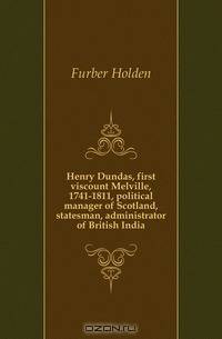 Henry Dundas, first viscount Melville, 1741-1811, political manager of Scotland, statesman, administrator of British India