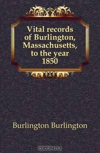 Vital records of Burlington, Massachusetts, to the year 1850