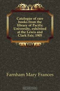 Catalogue of rare books from the library of Pacific University, exhibited at the Lewis and Clark Fair, 1905