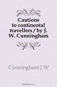 Cautions to continental travellers / by J.W. Cunningham