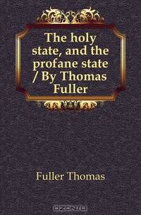 The holy state, and the profane state / By Thomas Fuller